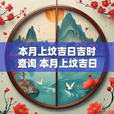 本月上坟吉日吉时查询 本月上坟吉日查询时间