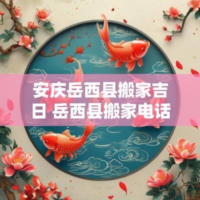 安庆岳西县搬家吉日 岳西县搬家电话