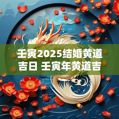 壬寅2025结婚黄道吉日 壬寅年黄道吉日