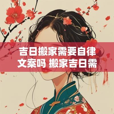 吉日搬家需要自律文案吗 搬家吉日需要注意什么