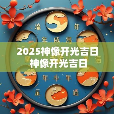 2025神像开光吉日 神像开光吉日