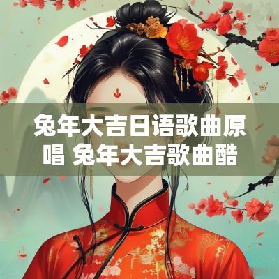蛇年大吉日语歌曲原唱 蛇年大吉歌曲酷狗音乐