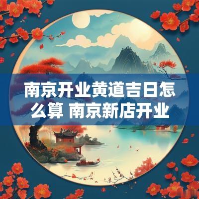 南京开业黄道吉日怎么算 南京新店开业