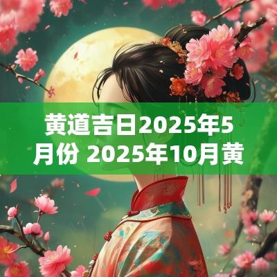 黄道吉日2025年5月份 2025年10月黄道吉日
