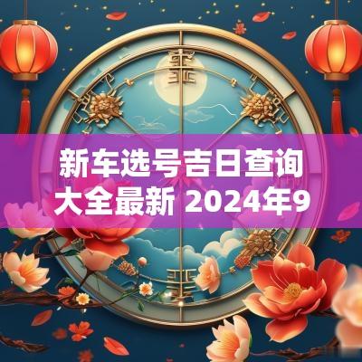 新车选号吉日查询大全最新 2025年9月提新车吉日