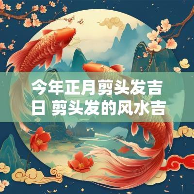今年正月剪头发吉日 剪头发的风水吉日