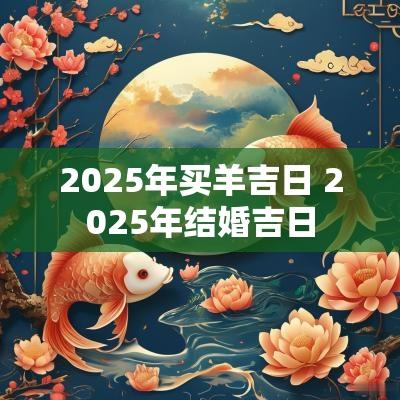 2025年买羊吉日 2025年结婚吉日
