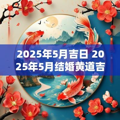 2025年5月吉日 2025年5月结婚黄道吉日