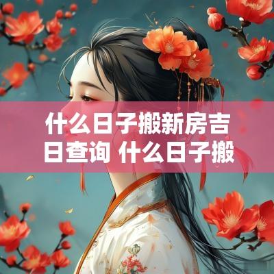 什么日子搬新房吉日查询 什么日子搬新房最好