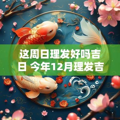 这周日理发好吗吉日 今年12月理发吉日