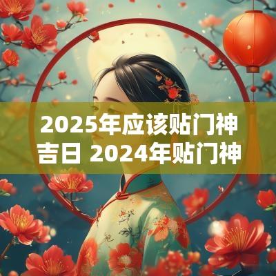 2025年应该贴门神吉日 2025年贴门神时间
