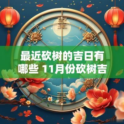 最近砍树的吉日有哪些 11月份砍树吉日有哪些