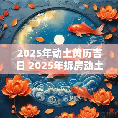 2025年动土黄历吉日 2025年拆房动土吉日