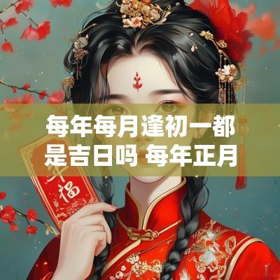 每年每月逢初一都是吉日吗 每年正月初一干支推算