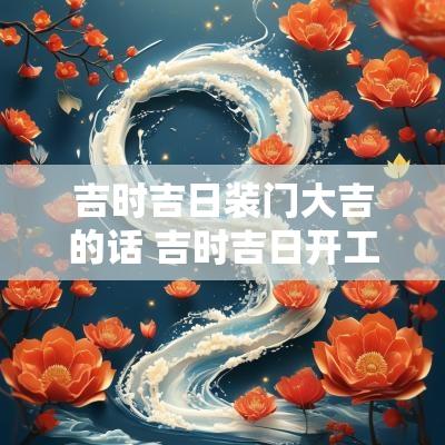 吉时吉日装门大吉的话 吉时吉日开工大吉祝福词
