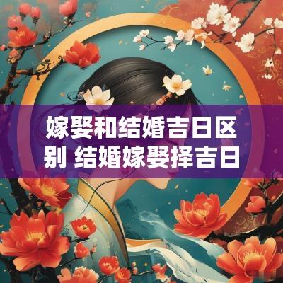 嫁娶和结婚吉日区别 结婚嫁娶择吉日宝典