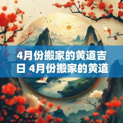 4月份搬家的黄道吉日 4月份搬家的黄道吉日查询2025
