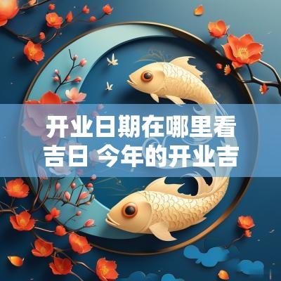 开业日期在哪里看吉日 今年的开业吉日是哪天
