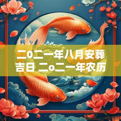 二0二一年八月安葬吉日 二o二一年农历八月安藏吉日