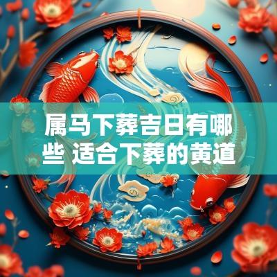 属马下葬吉日有哪些 适合下葬的黄道吉日