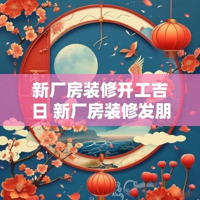 新厂房装修开工吉日 新厂房装修发朋友圈文案