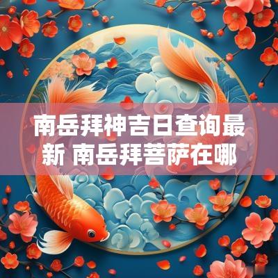 南岳拜神吉日查询最新 南岳拜菩萨在哪里