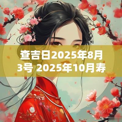 查吉日2025年8月3号 2025年10月寿辰吉日