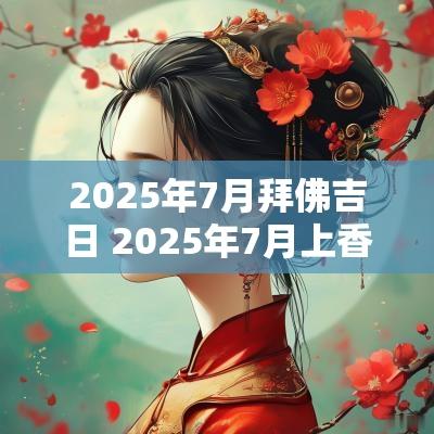 2025年7月拜佛吉日 2025年7月上香吉日