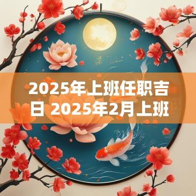 2025年上班任职吉日 2025年2月上班吉日