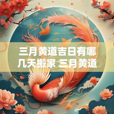 三月黄道吉日有哪几天搬家 三月黄道吉日有哪几天搬家好