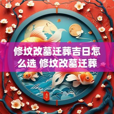 修坟改墓迁葬吉日怎么选 修坟改墓迁葬吉日怎么选择