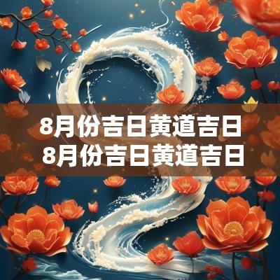8月份吉日黄道吉日 8月份吉日黄道吉日查询装修