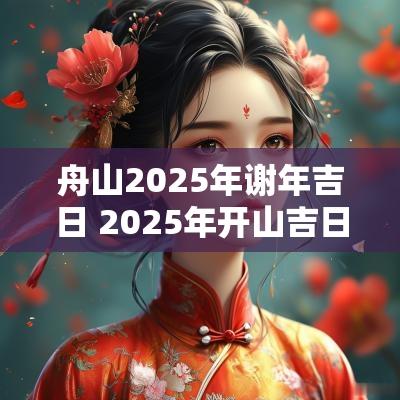 舟山2025年谢年吉日 2025年开山吉日
