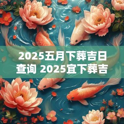 2025五月下葬吉日查询 2025宜下葬吉日