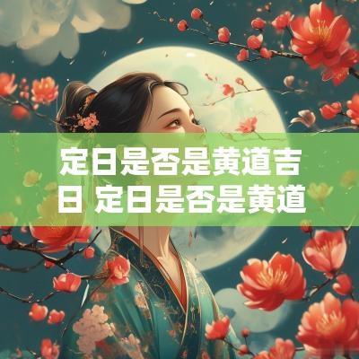 定日是否是黄道吉日 定日是否是黄道吉日呢