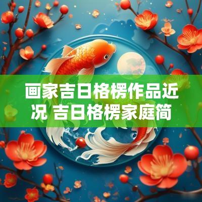 画家吉日格楞作品近况 吉日格楞家庭简介