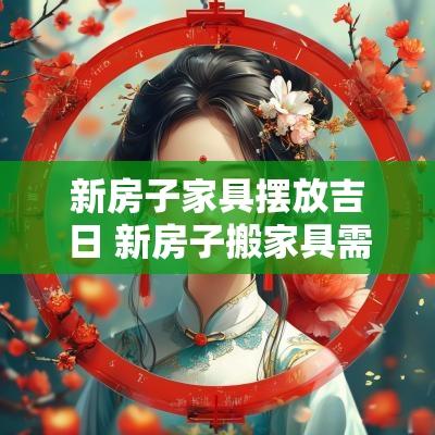 新房子家具摆放吉日 新房子搬家具需要选日子吗