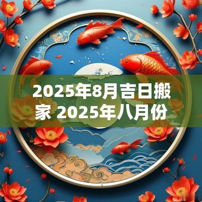 2025年8月吉日搬家 2025年八月份