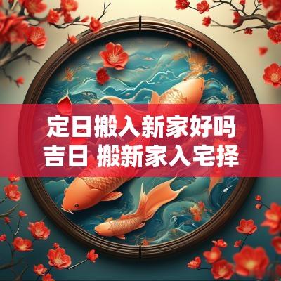 定日搬入新家好吗吉日 搬新家入宅择吉日