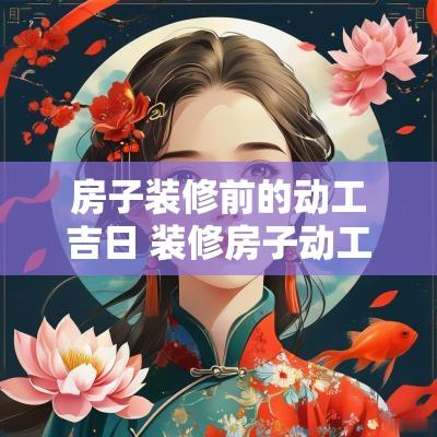 房子装修前的动工吉日 装修房子动工前有啥讲究