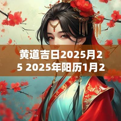 黄道吉日2025月25 2025年阳历1月25日是黄道吉日吗