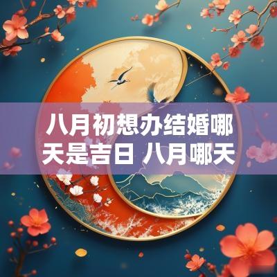 八月初想办结婚哪天是吉日 八月哪天结婚日子最好