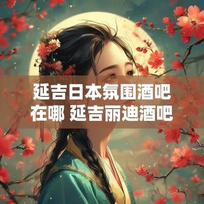 延吉日本氛围酒吧在哪 延吉丽迪酒吧