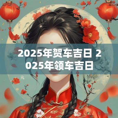 2025年贺车吉日 2025年领车吉日
