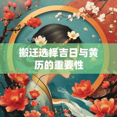搬迁选择吉日与黄历的重要性