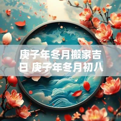 庚子年冬月搬家吉日 庚子年冬月初八户
