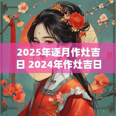 2025年逐月作灶吉日 2025年作灶吉日
