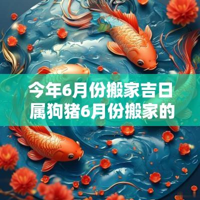 今年6月份搬家吉日 属狗猪6月份搬家的吉日