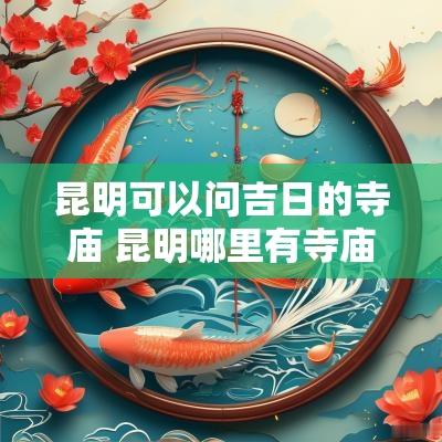 昆明可以问吉日的寺庙 昆明哪里有寺庙可以拜