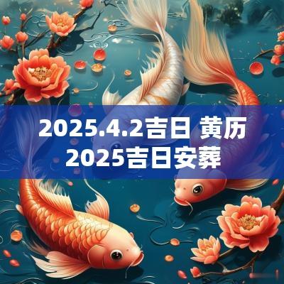 2025.4.2吉日 黄历2025吉日安葬